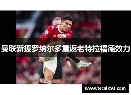 曼联新援罗纳尔多重返老特拉福德效力