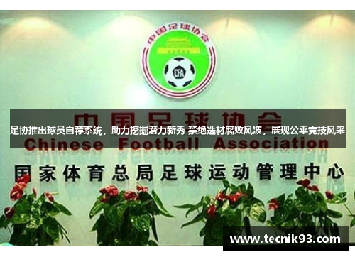 足协推出球员自荐系统，助力挖掘潜力新秀 禁绝选材腐败风波，展现公平竞技风采